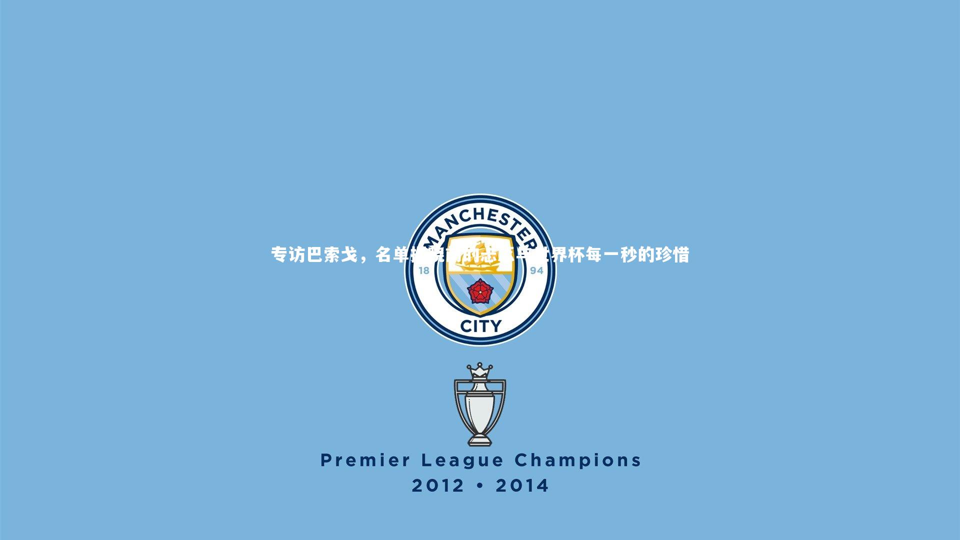 专访巴索戈，名单揭晓前的忐忑与世界杯每一秒的珍惜