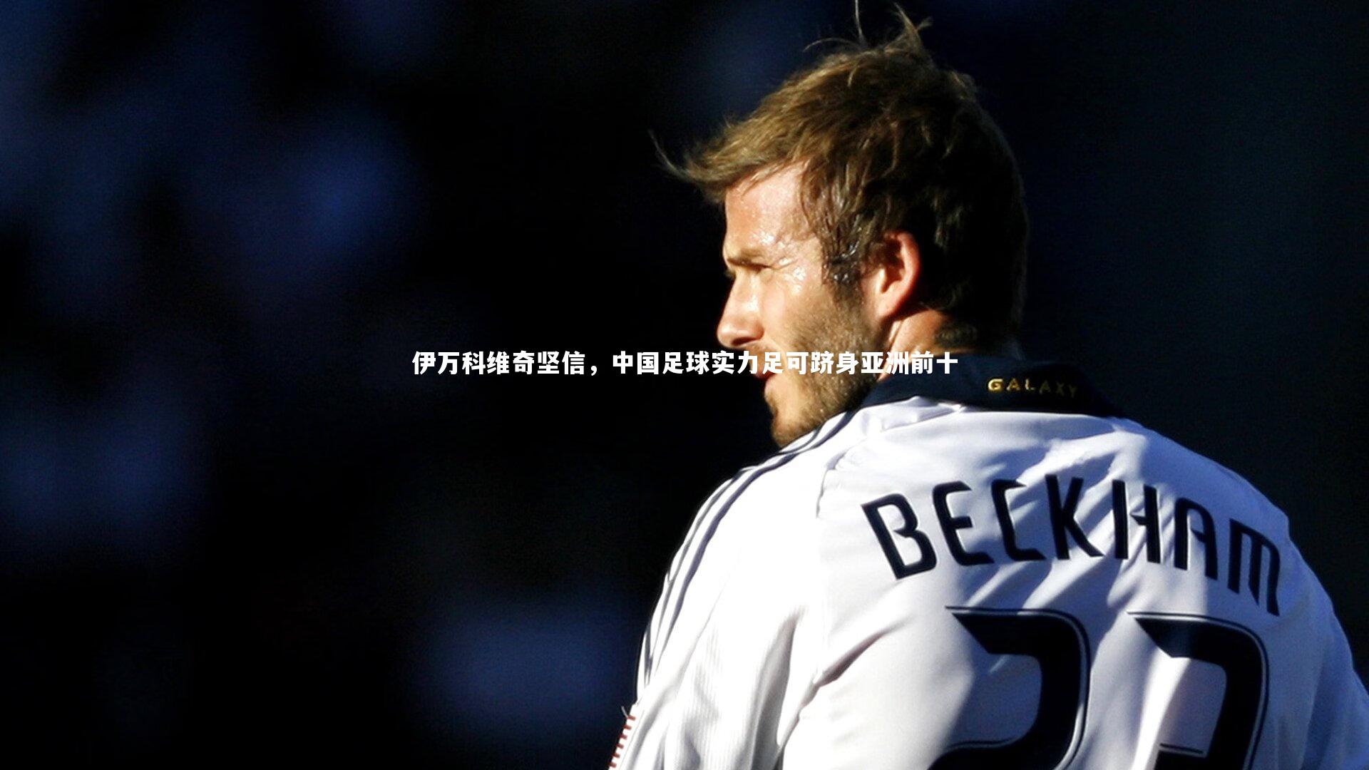 伊万科维奇坚信，中国足球实力足可跻身亚洲前十