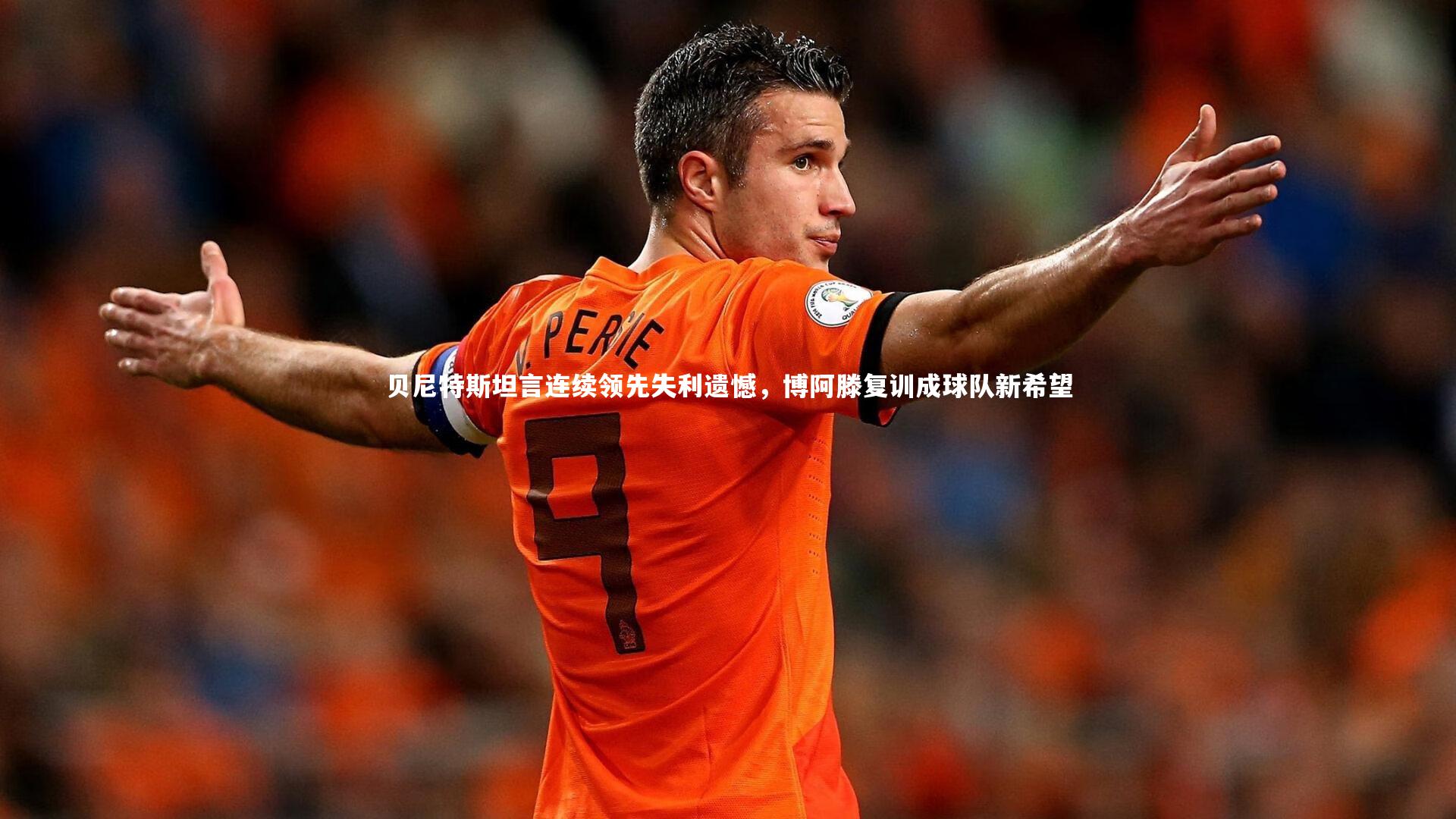 B体育-贝尼特斯坦言连续领先失利遗憾，博阿滕复训成球队新希望